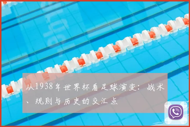 从1938年世界杯看足球演变：战术、规则与历史的交汇点