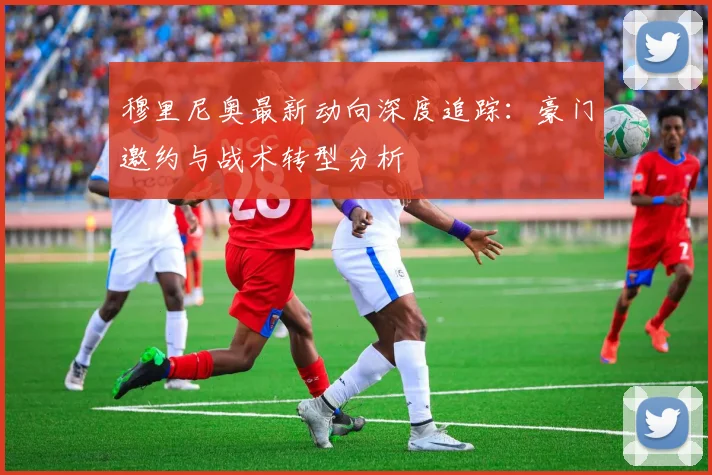 穆里尼奥最新动向深度追踪：豪门邀约与战术转型分析