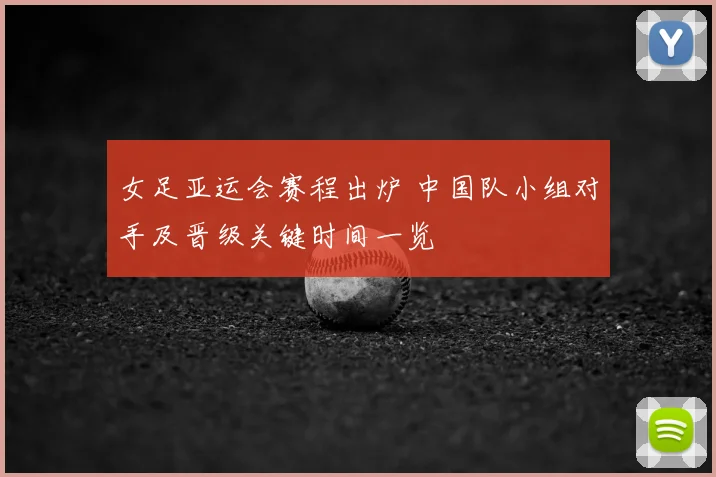 女足亚运会赛程出炉 中国队小组对手及晋级关键时间一览