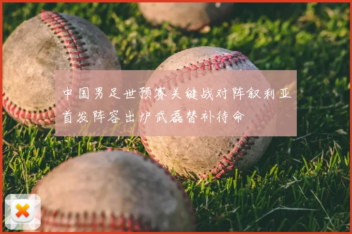 中国男足世预赛关键战对阵叙利亚首发阵容出炉武磊替补待命