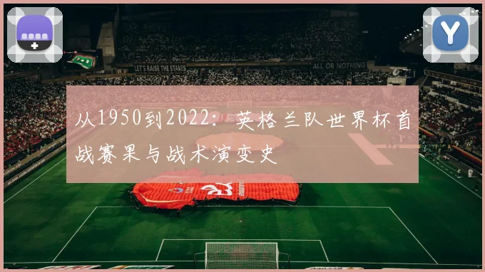 从1950到2022：英格兰队世界杯首战赛果与战术演变史
