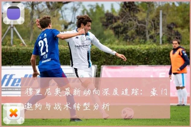 穆里尼奥最新动向深度追踪：豪门邀约与战术转型分析