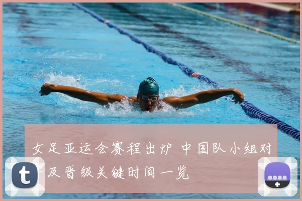 女足亚运会赛程出炉 中国队小组对手及晋级关键时间一览