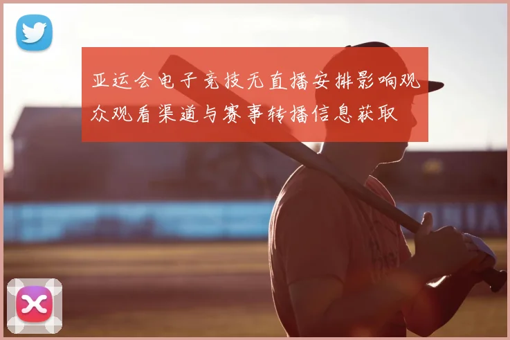 亚运会电子竞技无直播安排影响观众观看渠道与赛事转播信息获取